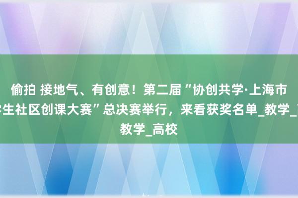 偷拍 接地气、有创意！第二届“协创共学·上海市大学生社区创课大赛”总决赛举行，来看获奖名单_教学_高校