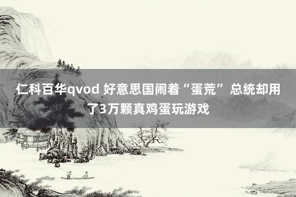 仁科百华qvod 好意思国闹着“蛋荒” 总统却用了3万颗真鸡蛋玩游戏