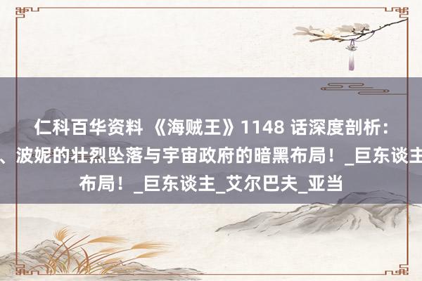 仁科百华资料 《海贼王》1148 话深度剖析：洛基的巅峰挑战、波妮的壮烈坠落与宇宙政府的暗黑布局！_巨东谈主_艾尔巴夫_亚当