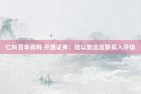 仁科百华资料 开源证券：给以致远互联买入评级